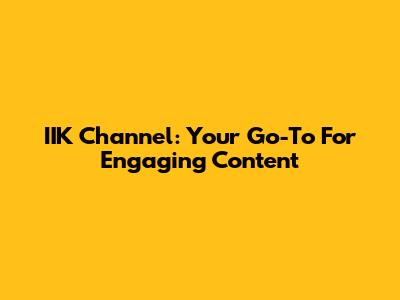 IIK Channel: Your Go-To For Engaging Content