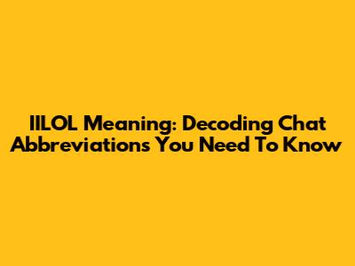 IILOL Meaning: Decoding Chat Abbreviations You Need To Know