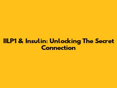 IILP1 & Insulin: Unlocking The Secret Connection
