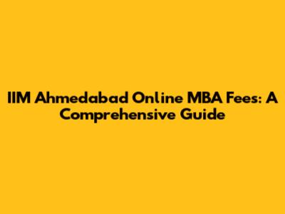 IIM Ahmedabad Online MBA Fees: A Comprehensive Guide