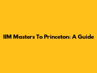 IIM Master's To Princeton: A Guide
