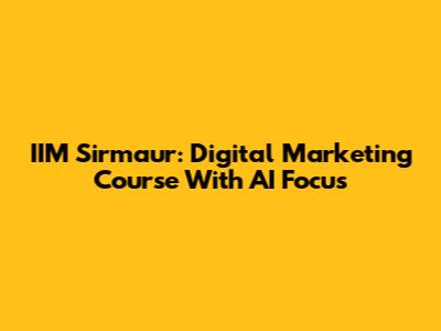 IIM Sirmaur: Digital Marketing Course With AI Focus