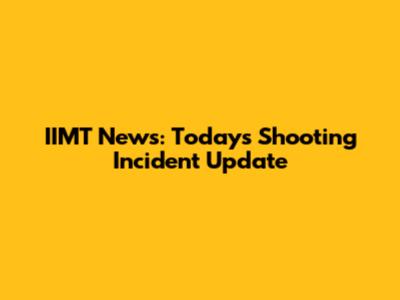 IIMT News: Today's Shooting Incident Update