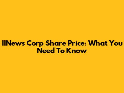 IINews Corp Share Price: What You Need To Know