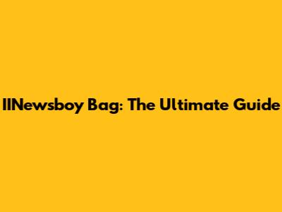 IINewsboy Bag: The Ultimate Guide
