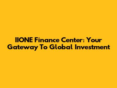 IIONE Finance Center: Your Gateway To Global Investment