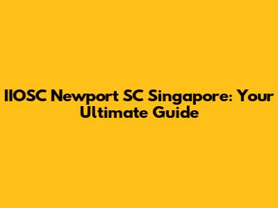 IIOSC Newport SC Singapore: Your Ultimate Guide
