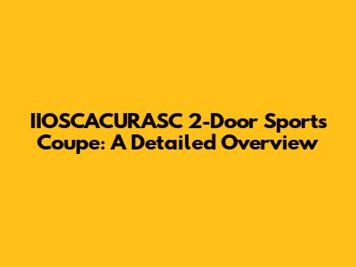 IIOSCACURASC 2-Door Sports Coupe: A Detailed Overview