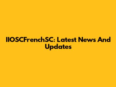 IIOSCFrenchSC: Latest News And Updates