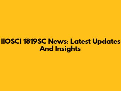 IIOSCI 1819SC News: Latest Updates And Insights