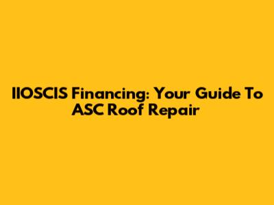 IIOSCIS Financing: Your Guide To ASC Roof Repair