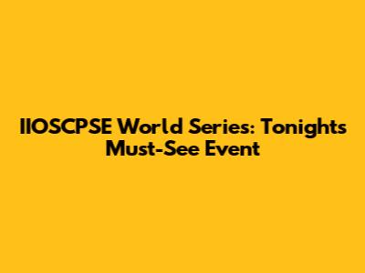 IIOSCPSE World Series: Tonight's Must-See Event