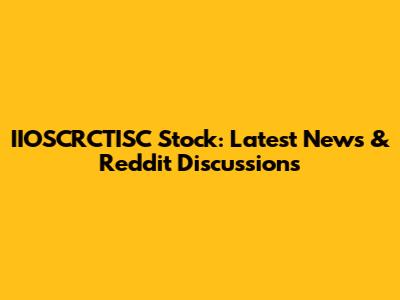 IIOSCRCTISC Stock: Latest News & Reddit Discussions
