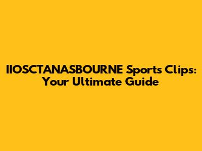 IIOSCTANASBOURNE Sports Clips: Your Ultimate Guide