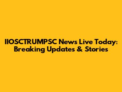 IIOSCTRUMPSC News Live Today: Breaking Updates & Stories