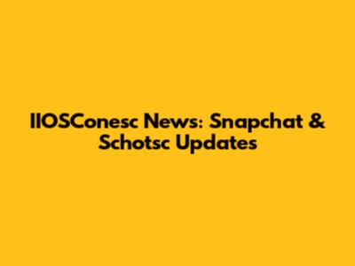 IIOSConesc News: Snapchat & Schotsc Updates