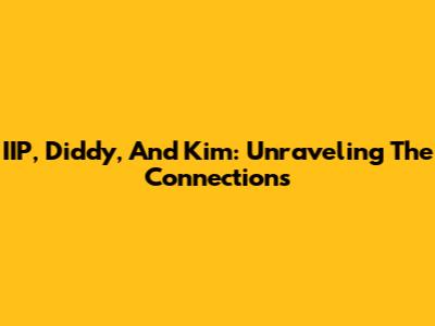 IIP, Diddy, And Kim: Unraveling The Connections