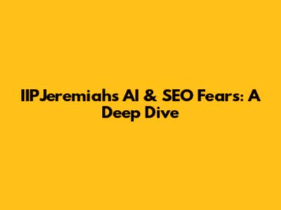 IIPJeremiah's AI & SEO Fears: A Deep Dive