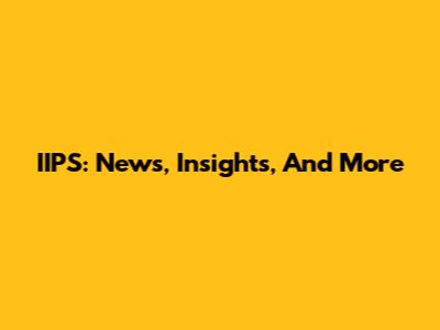 IIPS: News, Insights, And More