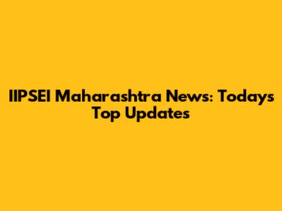 IIPSEI Maharashtra News: Today's Top Updates