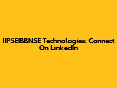 IIPSEIBBNSE Technologies: Connect On LinkedIn