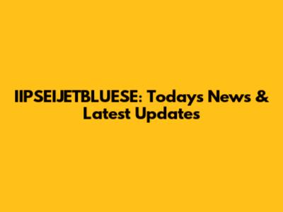 IIPSEIJETBLUESE: Today's News & Latest Updates