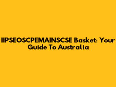 IIPSEOSCPEMAINSCSE Basket: Your Guide To Australia