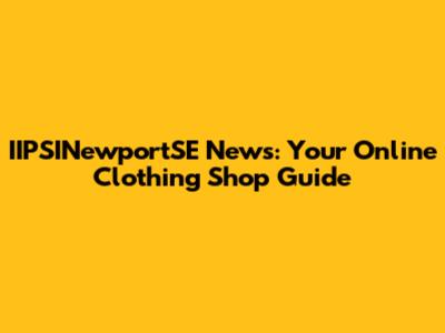 IIPSINewportSE News: Your Online Clothing Shop Guide