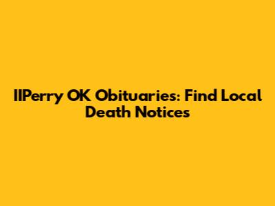 IIPerry OK Obituaries: Find Local Death Notices