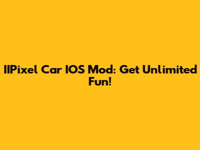 IIPixel Car IOS Mod: Get Unlimited Fun!