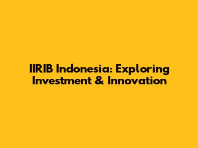 IIRIB Indonesia: Exploring Investment & Innovation