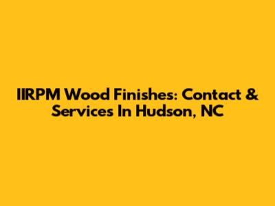 IIRPM Wood Finishes: Contact & Services In Hudson, NC