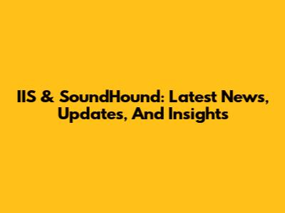 IIS & SoundHound: Latest News, Updates, And Insights