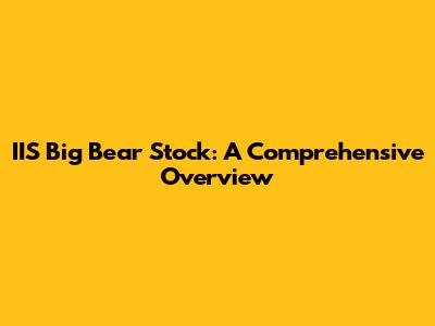 IIS Big Bear Stock: A Comprehensive Overview