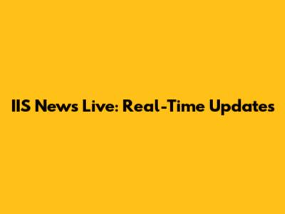 IIS News Live: Real-Time Updates