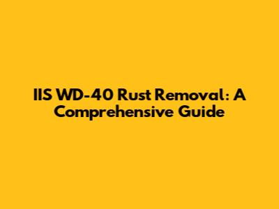 IIS WD-40 Rust Removal: A Comprehensive Guide