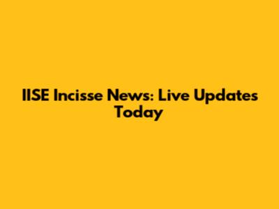 IISE Incisse News: Live Updates Today