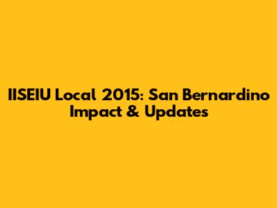 IISEIU Local 2015: San Bernardino Impact & Updates