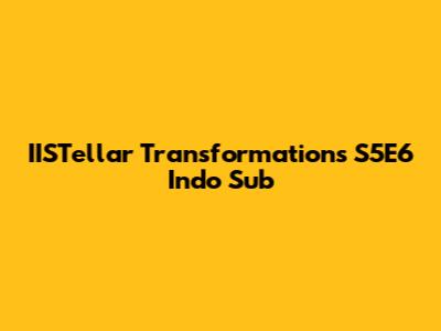 IISTellar Transformations S5E6 Indo Sub