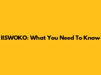 IISWOKO: What You Need To Know