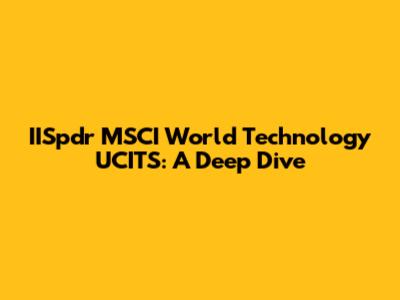 IISpdr MSCI World Technology UCITS: A Deep Dive