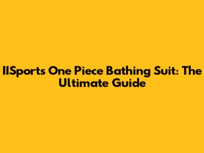 IISports One Piece Bathing Suit: The Ultimate Guide