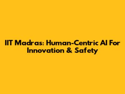 IIT Madras: Human-Centric AI For Innovation & Safety