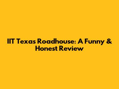IIT Texas Roadhouse: A Funny & Honest Review