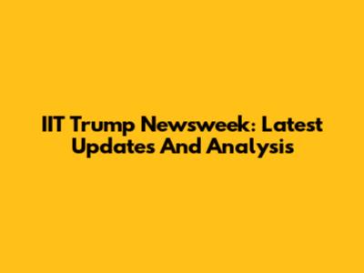 IIT Trump Newsweek: Latest Updates And Analysis