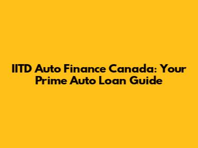 IITD Auto Finance Canada: Your Prime Auto Loan Guide