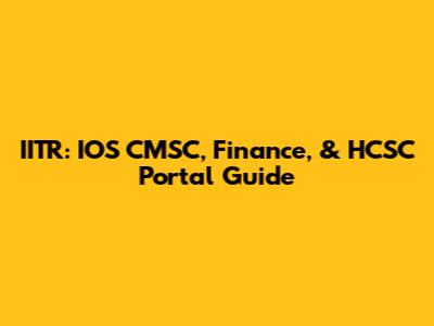 IITR: IOS CMSC, Finance, & HCSC Portal Guide
