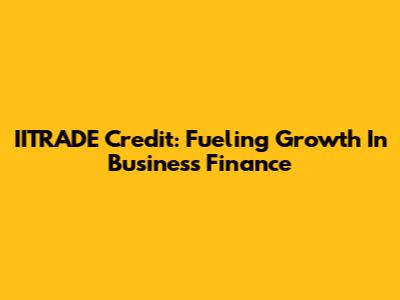 IITRADE Credit: Fueling Growth In Business Finance