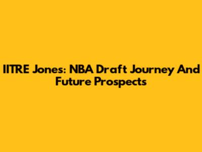 IITRE Jones: NBA Draft Journey And Future Prospects