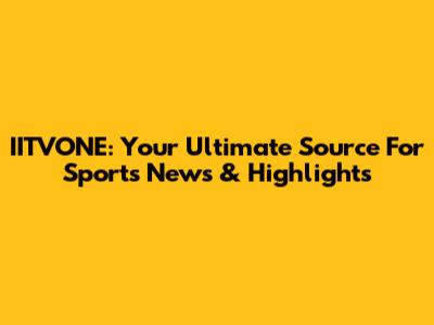 IITVONE: Your Ultimate Source For Sports News & Highlights